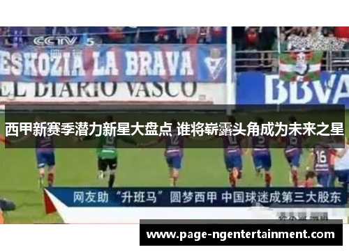 西甲新赛季潜力新星大盘点 谁将崭露头角成为未来之星