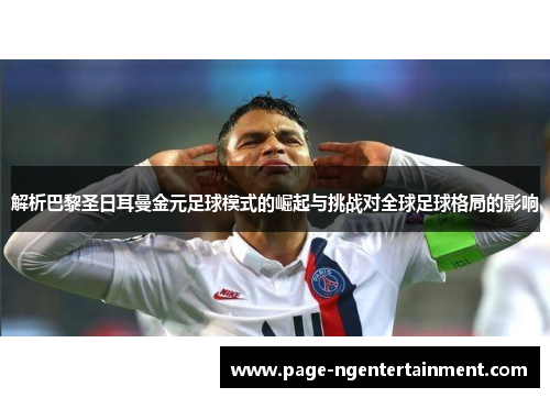 解析巴黎圣日耳曼金元足球模式的崛起与挑战对全球足球格局的影响
