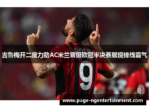 吉鲁梅开二度力助AC米兰晋级欧冠半决赛展现锋线霸气