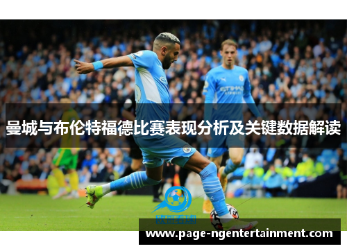 曼城与布伦特福德比赛表现分析及关键数据解读