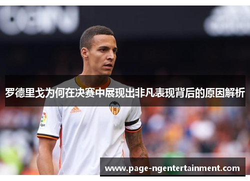罗德里戈为何在决赛中展现出非凡表现背后的原因解析
