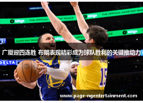 广厦迎四连胜 布朗表现精彩成为球队胜利的关键推动力