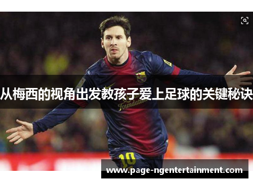 从梅西的视角出发教孩子爱上足球的关键秘诀