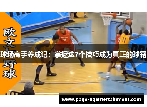 球场高手养成记：掌握这7个技巧成为真正的球霸