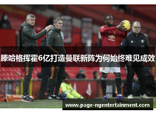 滕哈格挥霍6亿打造曼联新阵为何始终难见成效