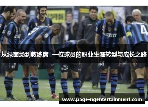 从绿茵场到教练席  一位球员的职业生涯转型与成长之路