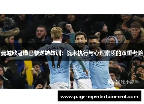 曼城欧冠遭巴黎逆转教训：战术执行与心理素质的双重考验