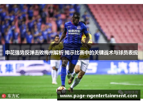申花强势反弹击败梅州解析 揭示比赛中的关键战术与球员表现