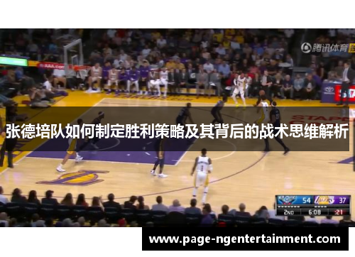 张德培队如何制定胜利策略及其背后的战术思维解析