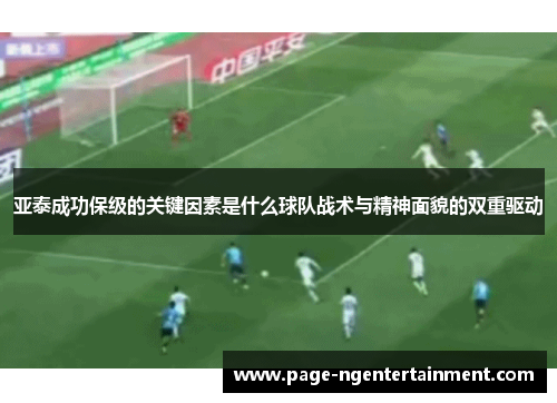 亚泰成功保级的关键因素是什么球队战术与精神面貌的双重驱动