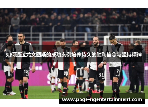 如何通过尤文图斯的成功案例培养持久的胜利信念与坚持精神
