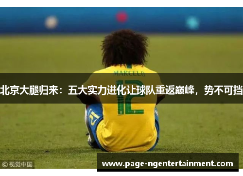 北京大腿归来：五大实力进化让球队重返巅峰，势不可挡