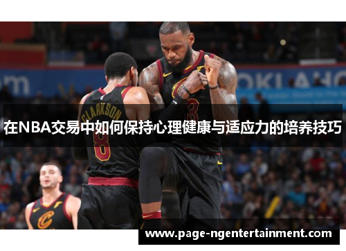 在NBA交易中如何保持心理健康与适应力的培养技巧
