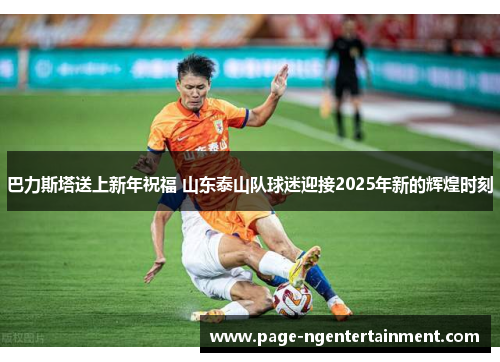 巴力斯塔送上新年祝福 山东泰山队球迷迎接2025年新的辉煌时刻