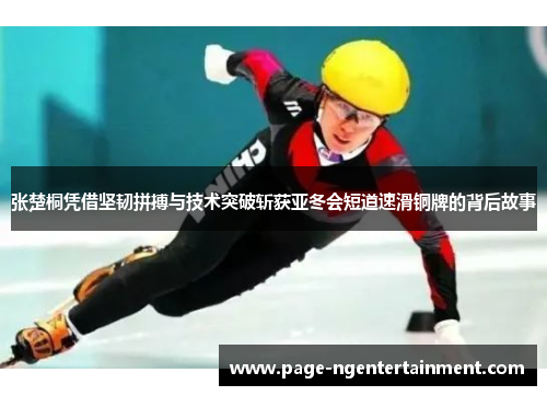 张楚桐凭借坚韧拼搏与技术突破斩获亚冬会短道速滑铜牌的背后故事