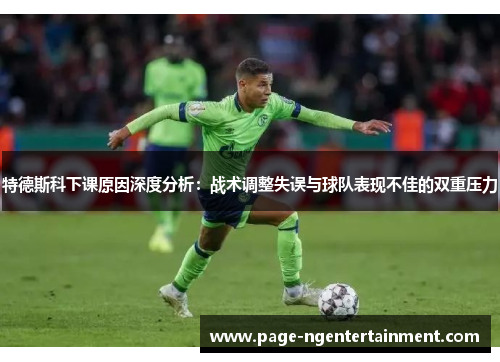 特德斯科下课原因深度分析：战术调整失误与球队表现不佳的双重压力