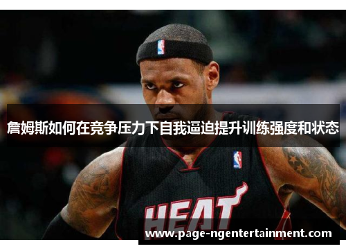 詹姆斯如何在竞争压力下自我逼迫提升训练强度和状态