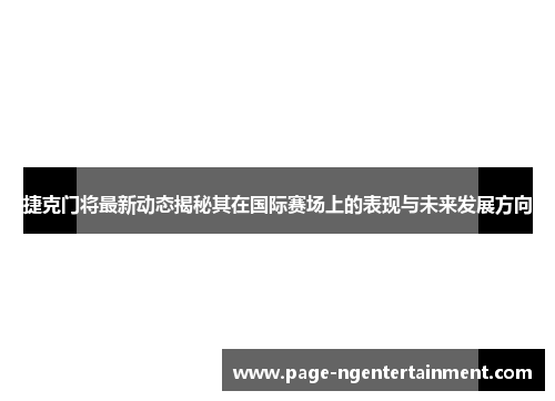 捷克门将最新动态揭秘其在国际赛场上的表现与未来发展方向