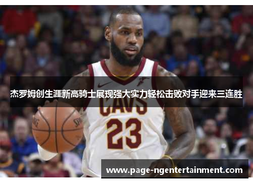 杰罗姆创生涯新高骑士展现强大实力轻松击败对手迎来三连胜