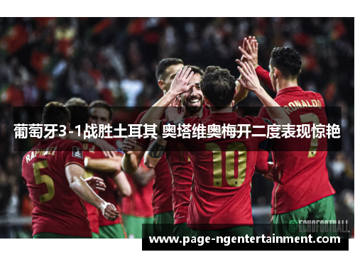 葡萄牙3-1战胜土耳其 奥塔维奥梅开二度表现惊艳