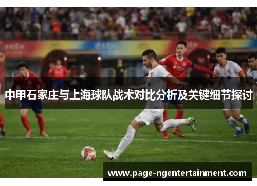 中甲石家庄与上海球队战术对比分析及关键细节探讨