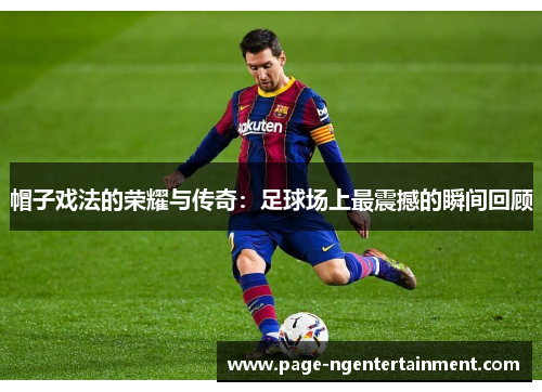 帽子戏法的荣耀与传奇：足球场上最震撼的瞬间回顾