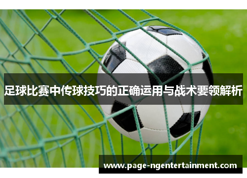 足球比赛中传球技巧的正确运用与战术要领解析