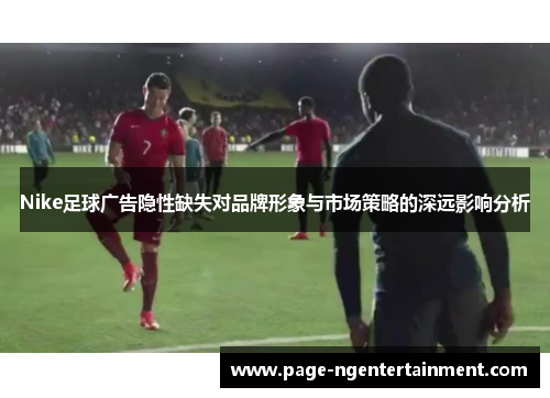 Nike足球广告隐性缺失对品牌形象与市场策略的深远影响分析