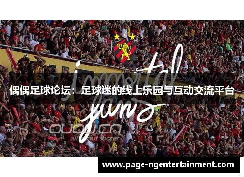 偶偶足球论坛：足球迷的线上乐园与互动交流平台