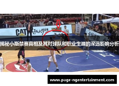 揭秘小斯禁赛真相及其对球队和职业生涯的深远影响分析