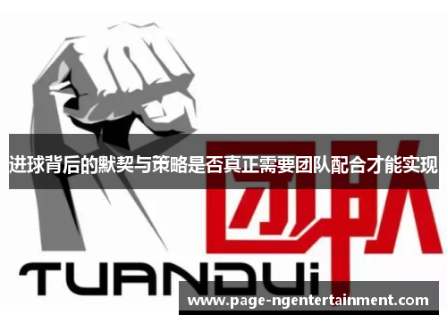 进球背后的默契与策略是否真正需要团队配合才能实现