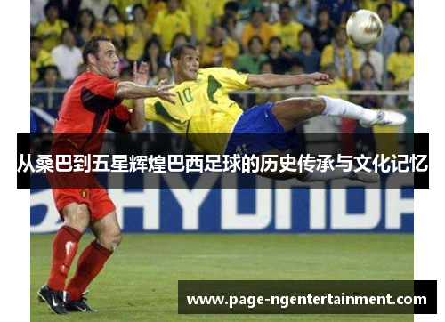 从桑巴到五星辉煌巴西足球的历史传承与文化记忆
