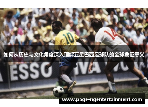 如何从历史与文化角度深入理解五星巴西足球队的全球象征意义