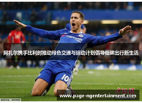 阿扎尔携手比利时推动绿色交通与运动计划倡导低碳出行新生活