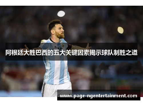 阿根廷大胜巴西的五大关键因素揭示球队制胜之道