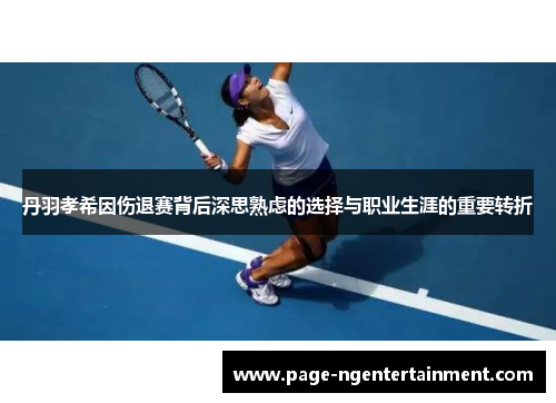 丹羽孝希因伤退赛背后深思熟虑的选择与职业生涯的重要转折