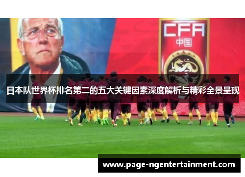 日本队世界杯排名第二的五大关键因素深度解析与精彩全景呈现