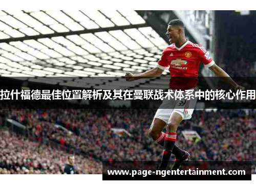 拉什福德最佳位置解析及其在曼联战术体系中的核心作用