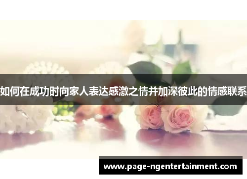如何在成功时向家人表达感激之情并加深彼此的情感联系