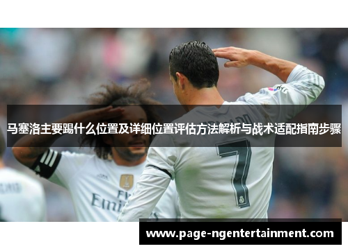 马塞洛主要踢什么位置及详细位置评估方法解析与战术适配指南步骤