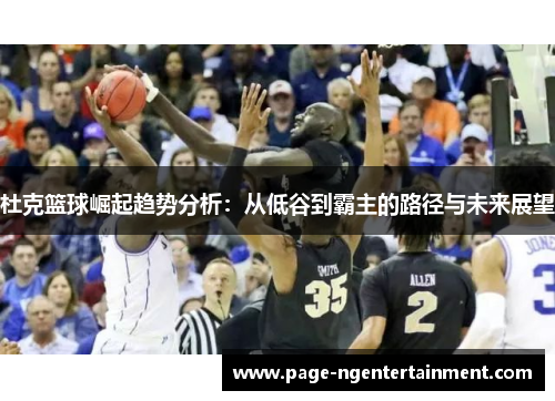 杜克篮球崛起趋势分析：从低谷到霸主的路径与未来展望