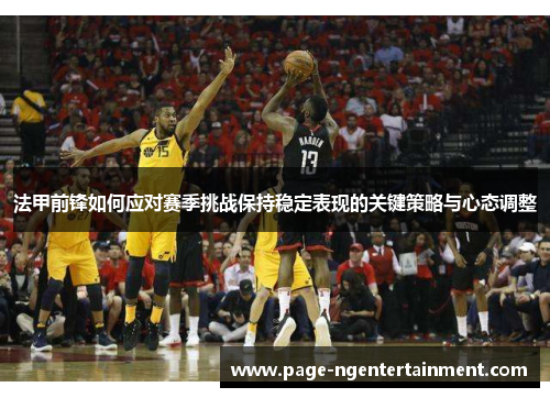 法甲前锋如何应对赛季挑战保持稳定表现的关键策略与心态调整