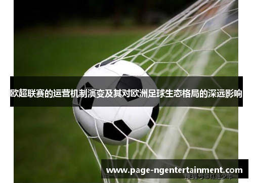 欧超联赛的运营机制演变及其对欧洲足球生态格局的深远影响