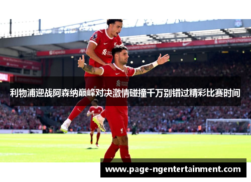 利物浦迎战阿森纳巅峰对决激情碰撞千万别错过精彩比赛时间