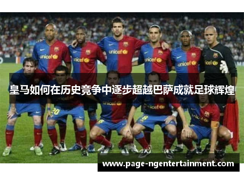 皇马如何在历史竞争中逐步超越巴萨成就足球辉煌