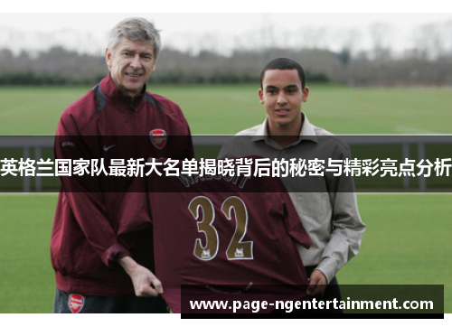 英格兰国家队最新大名单揭晓背后的秘密与精彩亮点分析