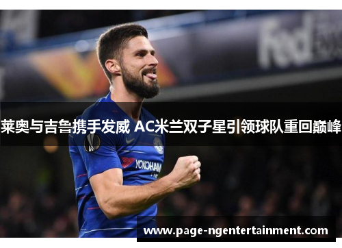 莱奥与吉鲁携手发威 AC米兰双子星引领球队重回巅峰