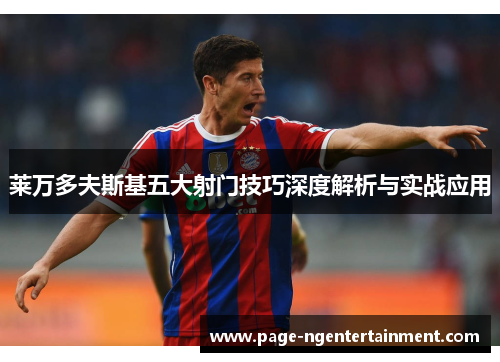 莱万多夫斯基五大射门技巧深度解析与实战应用