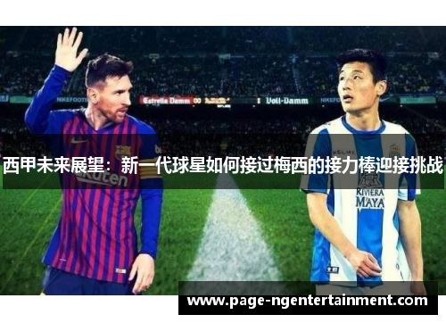 西甲未来展望：新一代球星如何接过梅西的接力棒迎接挑战