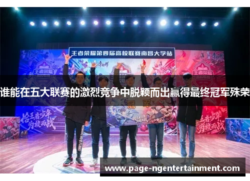 谁能在五大联赛的激烈竞争中脱颖而出赢得最终冠军殊荣